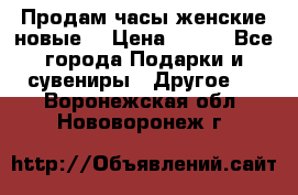 Продам часы женские новые. › Цена ­ 220 - Все города Подарки и сувениры » Другое   . Воронежская обл.,Нововоронеж г.